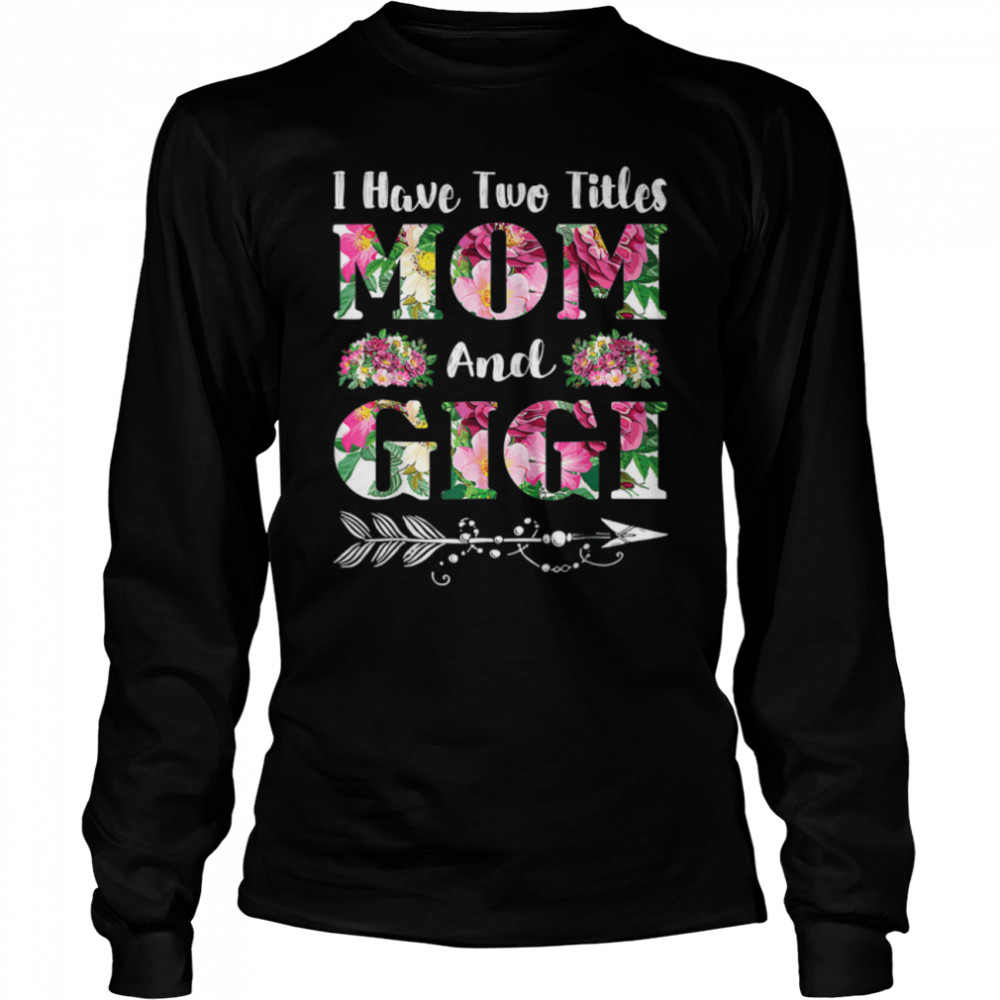 I Have Two Titles Mom And Gigi Flowers Mother’S Day T-Shirt 2 » Cool Gifts for You - Mfamilygift I Have Two Titles Mom And Gigi Flowers Mother’S Day T-Shirt 2