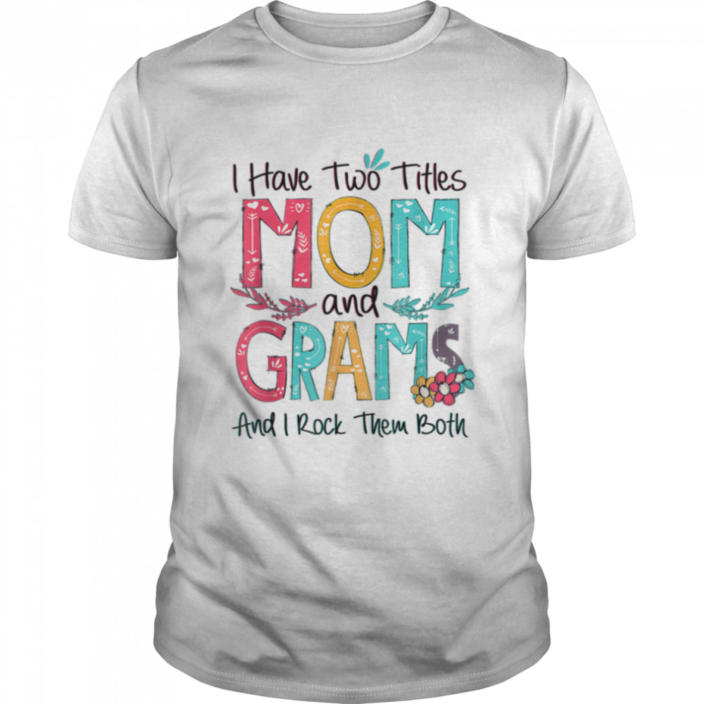 I Have Two Titles Mom And Grams Grandma Mothers Day Gift T-Shirt I Have Two Titles Mom And Grams Grandma Mothers Day Gift T-Shirt
