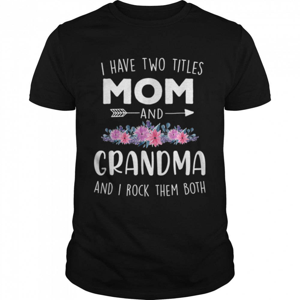 I Have Two Titles Mom And Grandma Floral Happy Mothers Day T-Shirt B09w9213p7 I Have Two Titles Mom And Grandma Floral Happy Mothers Day T-Shirt B09w9213p7