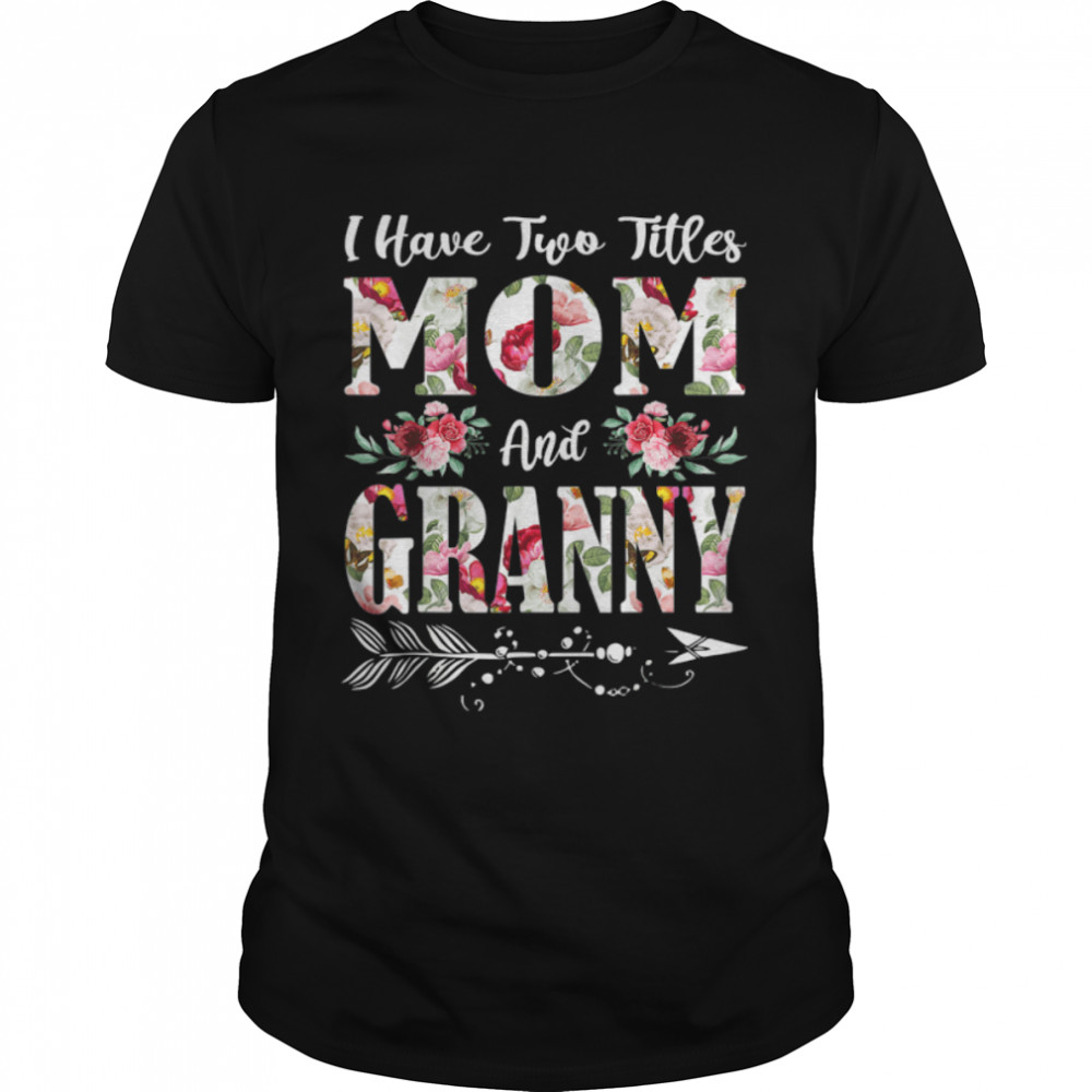 I Have Two Titles Mom And Granny Flowers Mother’S Day T-Shirt