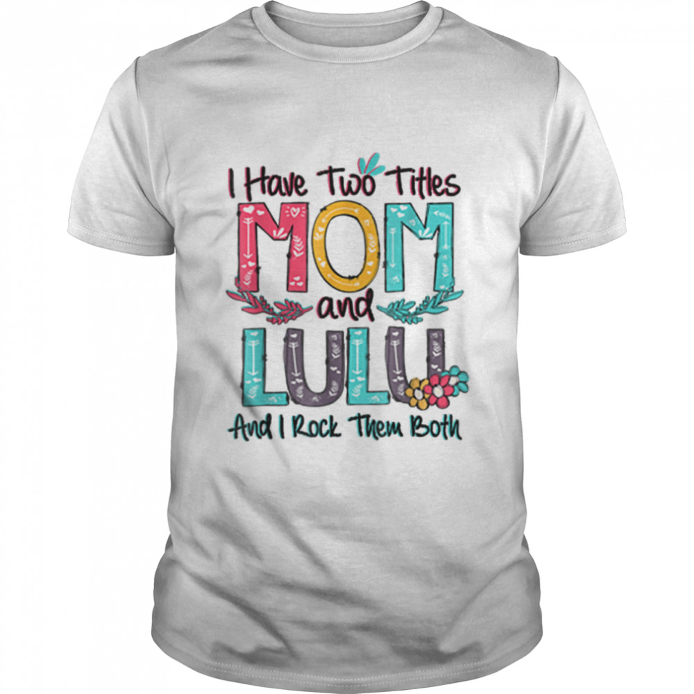 I Have Two Titles Mom And Lulu Grandma Mothers Day Gift T-Shirt I Have Two Titles Mom And Lulu Grandma Mothers Day Gift T-Shirt