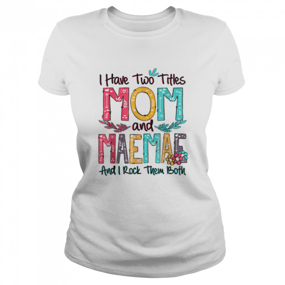 I Have Two Titles Mom And Maemae Floral Mothers Day Gift T-Shirt 1 » Cool Gifts for You - Mfamilygift I Have Two Titles Mom And Maemae Floral Mothers Day Gift T-Shirt 1