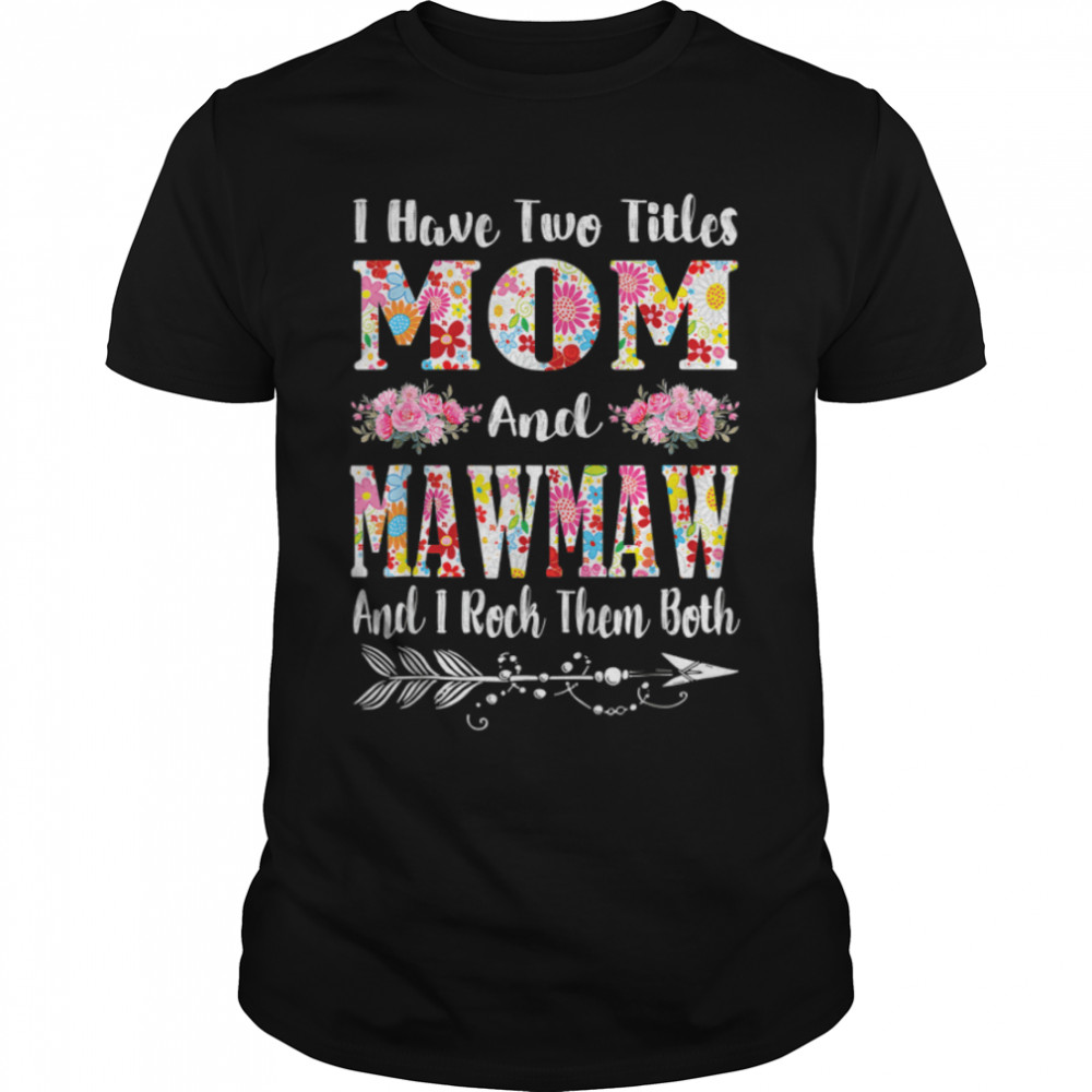 I Have Two Titles Mom And Mawmaw Floral Mother’S Day T-Shirt I Have Two Titles Mom And Mawmaw Floral Mother’S Day T-Shirt