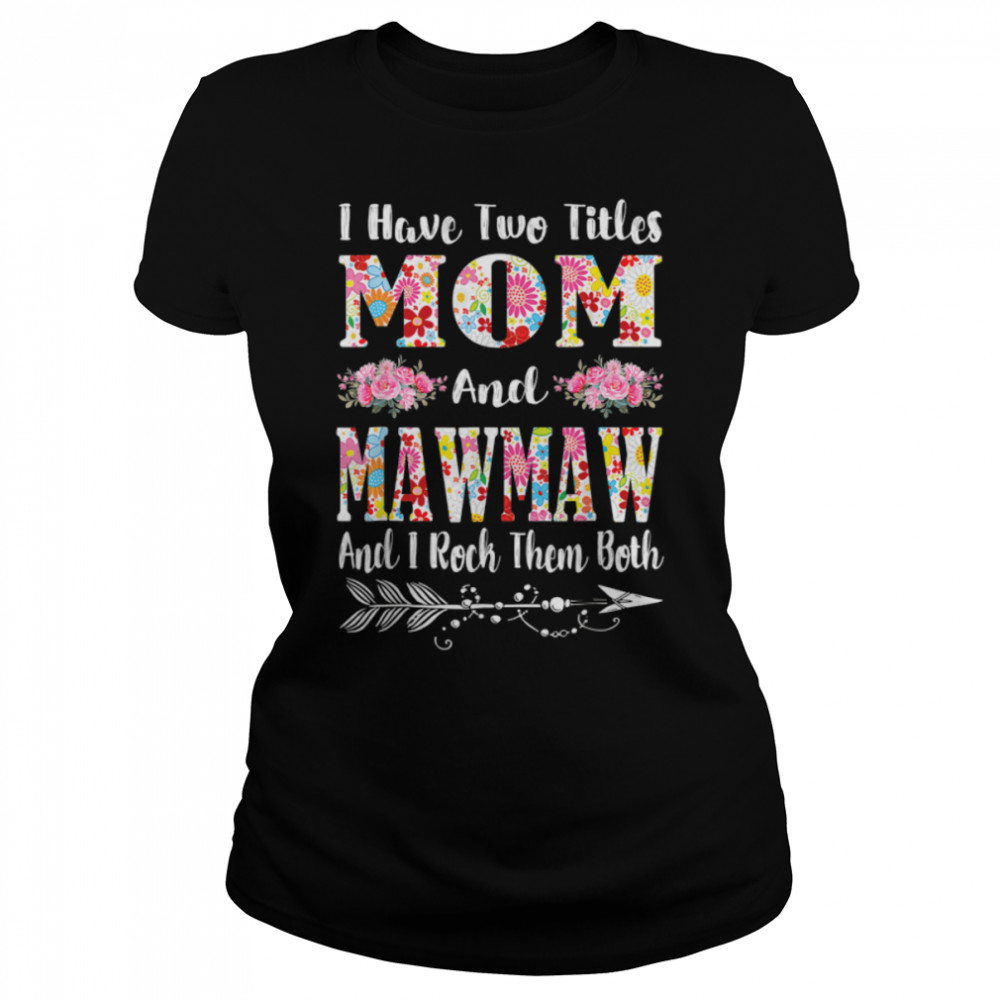 I Have Two Titles Mom And Mawmaw Floral Mother’S Day T-Shirt 1 » Cool Gifts for You - Mfamilygift I Have Two Titles Mom And Mawmaw Floral Mother’S Day T-Shirt 1