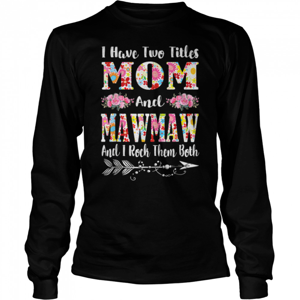 I Have Two Titles Mom And Mawmaw Floral Mother’S Day T-Shirt 2 » Cool Gifts for You - Mfamilygift I Have Two Titles Mom And Mawmaw Floral Mother’S Day T-Shirt 2