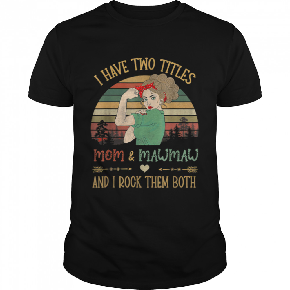 I Have Two Titles Mom And Mawmaw Shirt Mother’S Day Grandma T-Shirt I Have Two Titles Mom And Mawmaw Shirt Mother’S Day Grandma T-Shirt