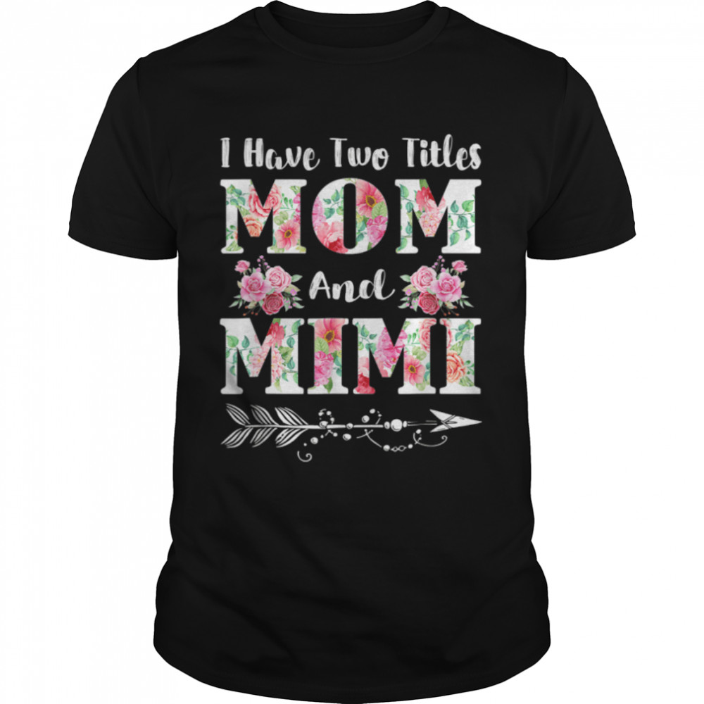I Have Two Titles Mom And Mimi Floral Mother’S Day Gift T-Shirt B09w5k33t7 I Have Two Titles Mom And Mimi Floral Mother’S Day Gift T-Shirt B09w5k33t7