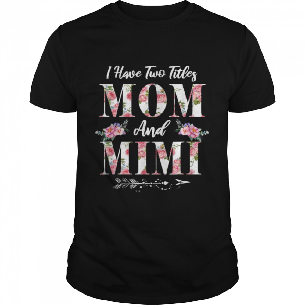 I Have Two Titles Mom And Mimi Flowers Mother’S Day Gift T-Shirt B09w5jd1yp