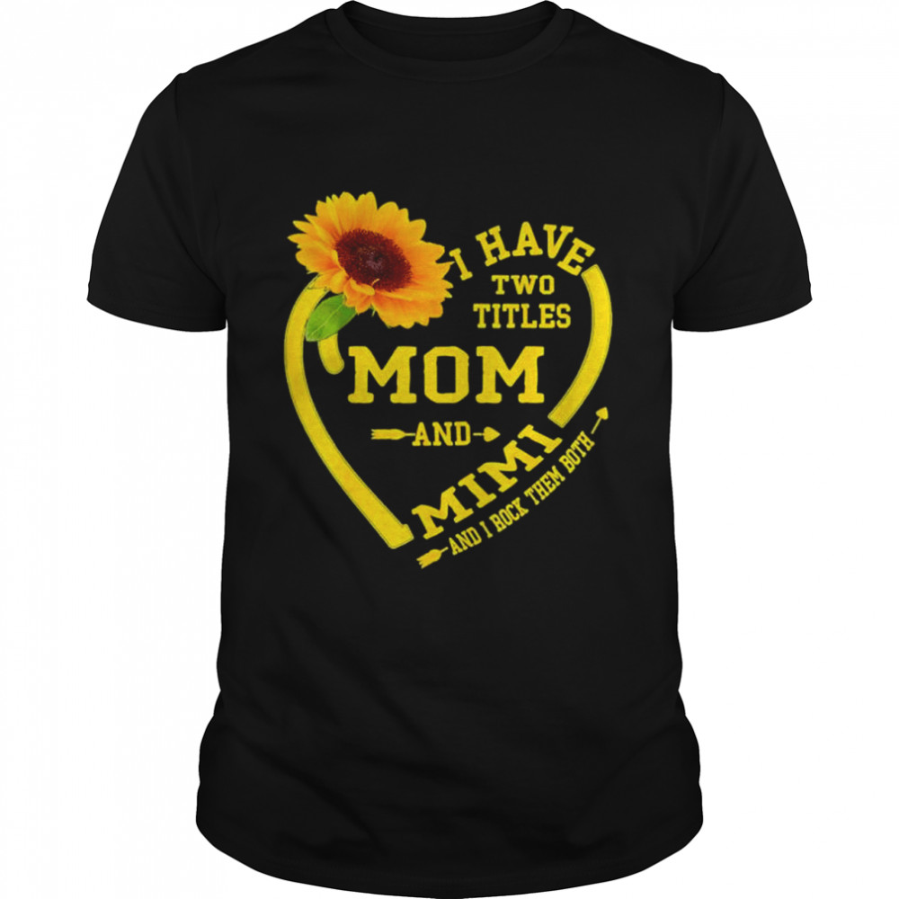 I Have Two Titles Mom And Mimi Mothers Day Sunflower Lover Shirt