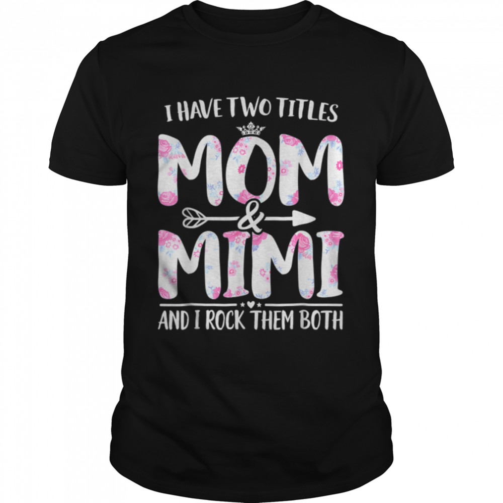 I Have Two Titles Mom And Mimi Shirt Floral Funny Mother Day T-Shirt B09w5mlct7