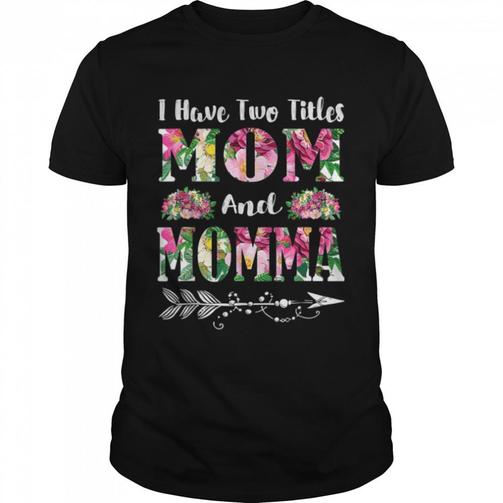 I Have Two Titles Mom And Momma Flowers Mother’S Day T-Shirt I Have Two Titles Mom And Momma Flowers Mother’S Day T-Shirt