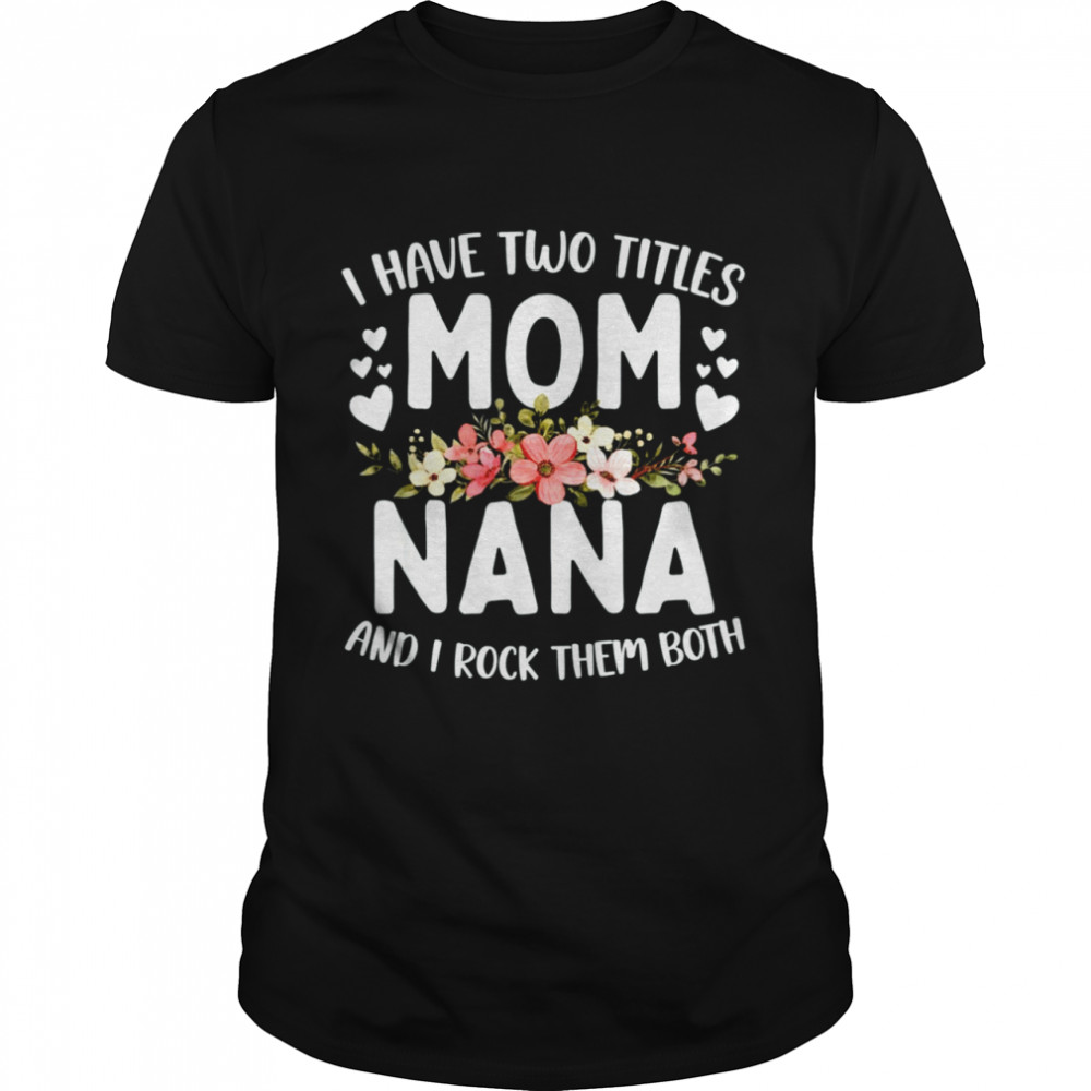 I Have Two Titles Mom And Nana Best Nana Mother’S Day T-Shirt I Have Two Titles Mom And Nana Best Nana Mother’S Day T-Shirt