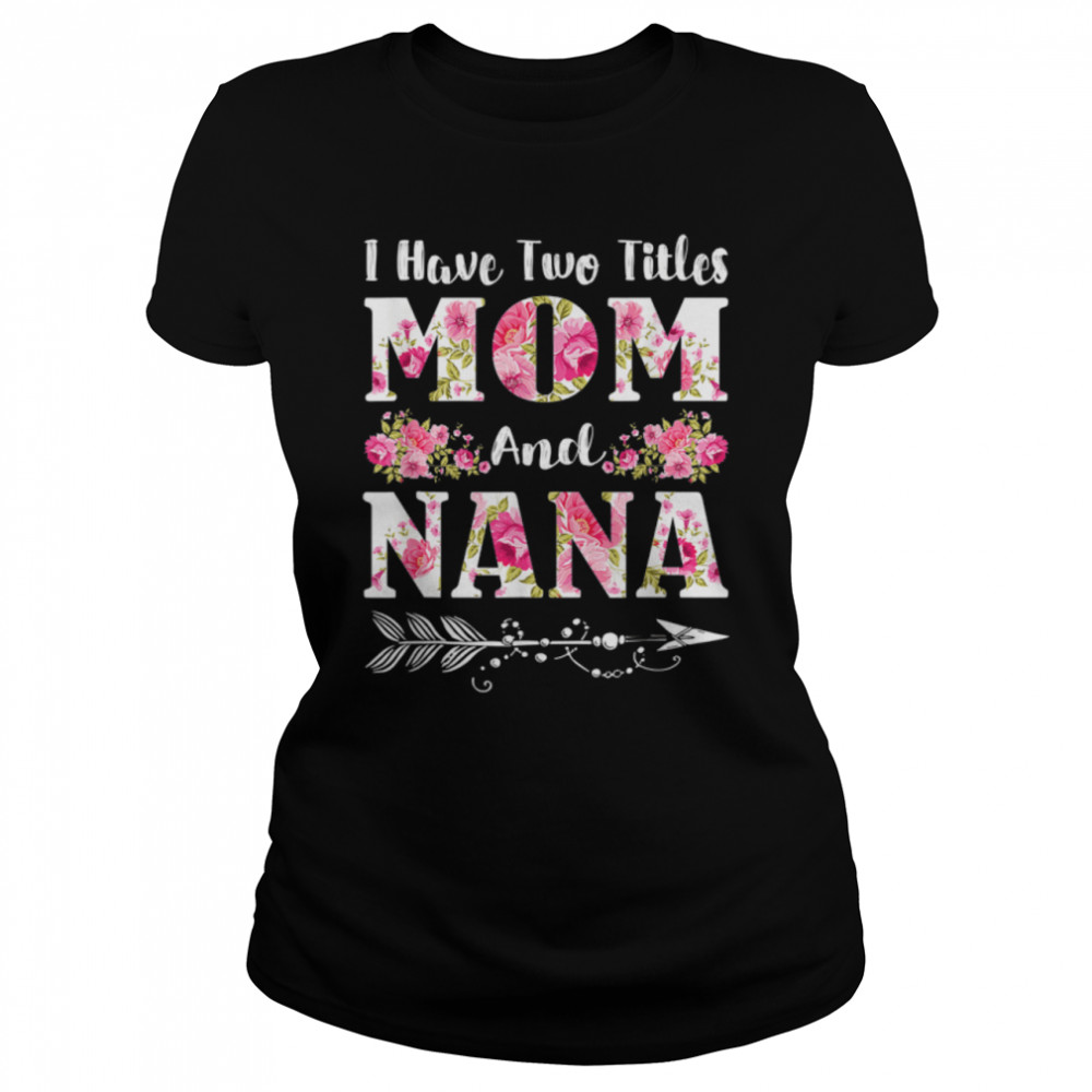I Have Two Titles Mom And Nana Floral Mother’S Day Gift T-Shirt B09w4s6tll 1 » Cool Gifts for You - Mfamilygift I Have Two Titles Mom And Nana Floral Mother’S Day Gift T-Shirt B09w4s6tll 1