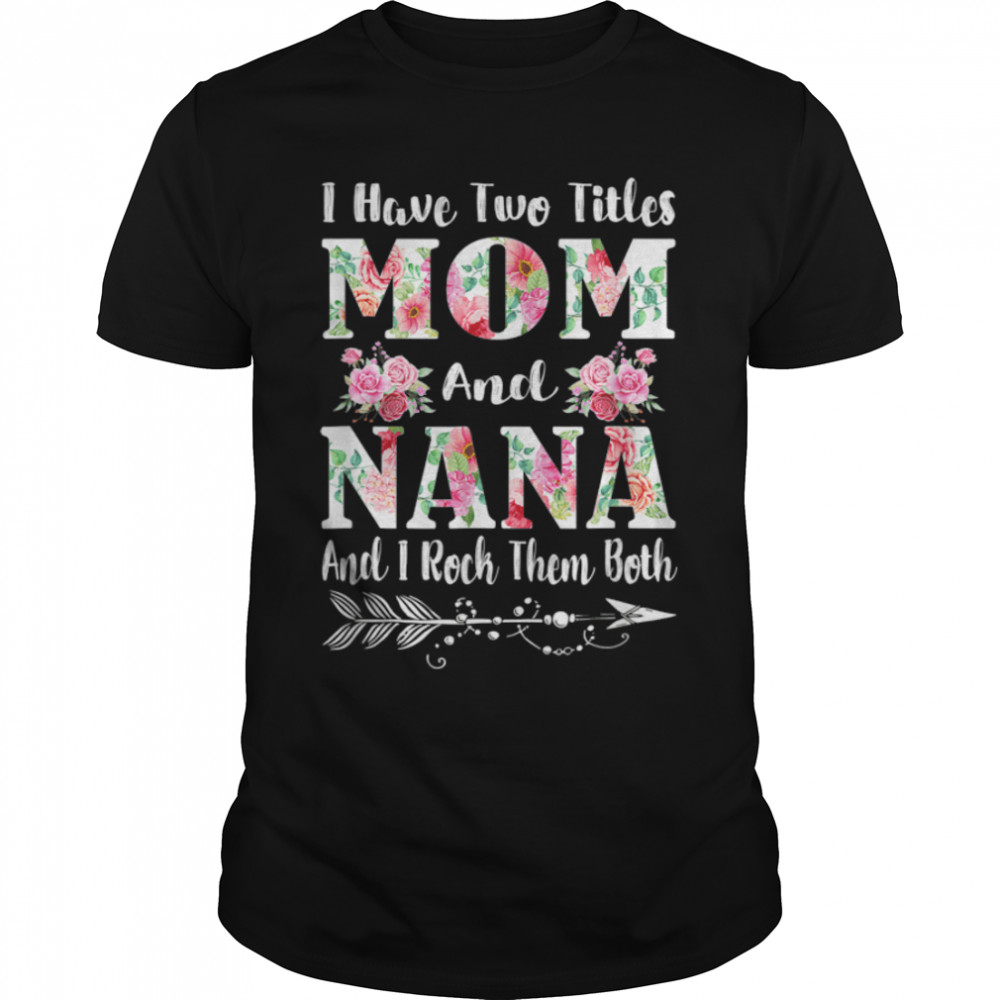 I Have Two Titles Mom And Nana Floral Mother’S Day Gift T-Shirt B09w529l1s I Have Two Titles Mom And Nana Floral Mother’S Day Gift T-Shirt B09w529l1s