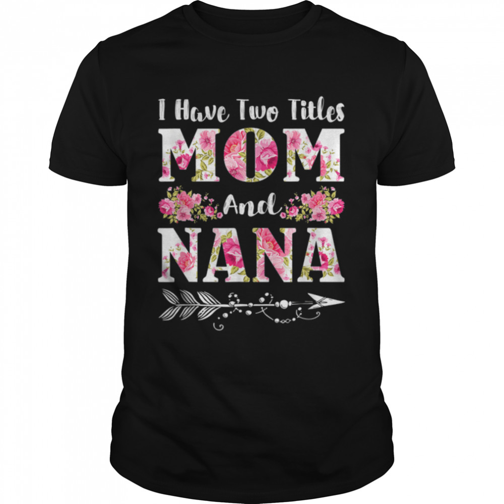I Have Two Titles Mom And Nana Floral Mother’S Day Gift T-Shirt B09w5k13rt I Have Two Titles Mom And Nana Floral Mother’S Day Gift T-Shirt B09w5k13rt