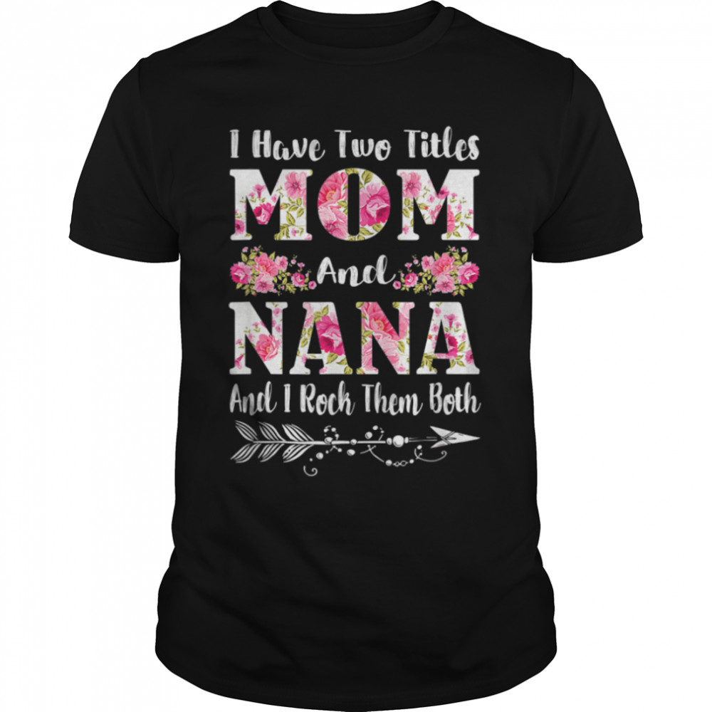 I Have Two Titles Mom And Nana Floral Mother’S Day Gifts T-Shirt B09w5jl9p9 I Have Two Titles Mom And Nana Floral Mother’S Day Gifts T-Shirt B09w5jl9p9