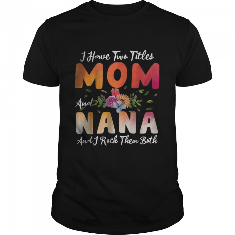 I Have Two Titles Mom And Nana I Rock Them Mother’S Day T-Shirt