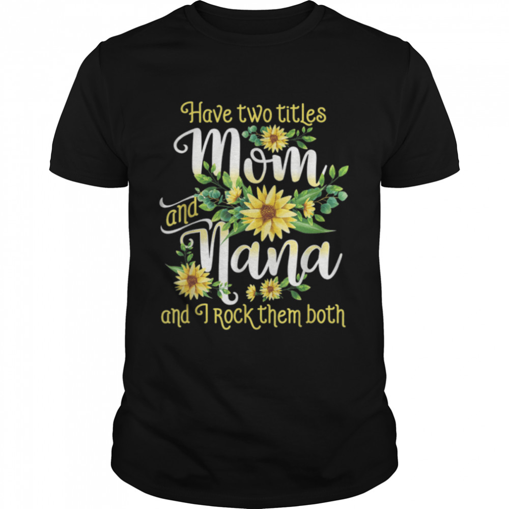 I Have Two Titles Mom And Nana Mothers Day Gift For Women T-Shirt I Have Two Titles Mom And Nana Mothers Day Gift For Women T-Shirt
