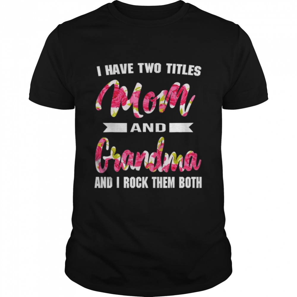 I Have Two Titles Mom Grandma And I Rock Them Mother’S Day Shirt I Have Two Titles Mom Grandma And I Rock Them Mother’S Day Shirt