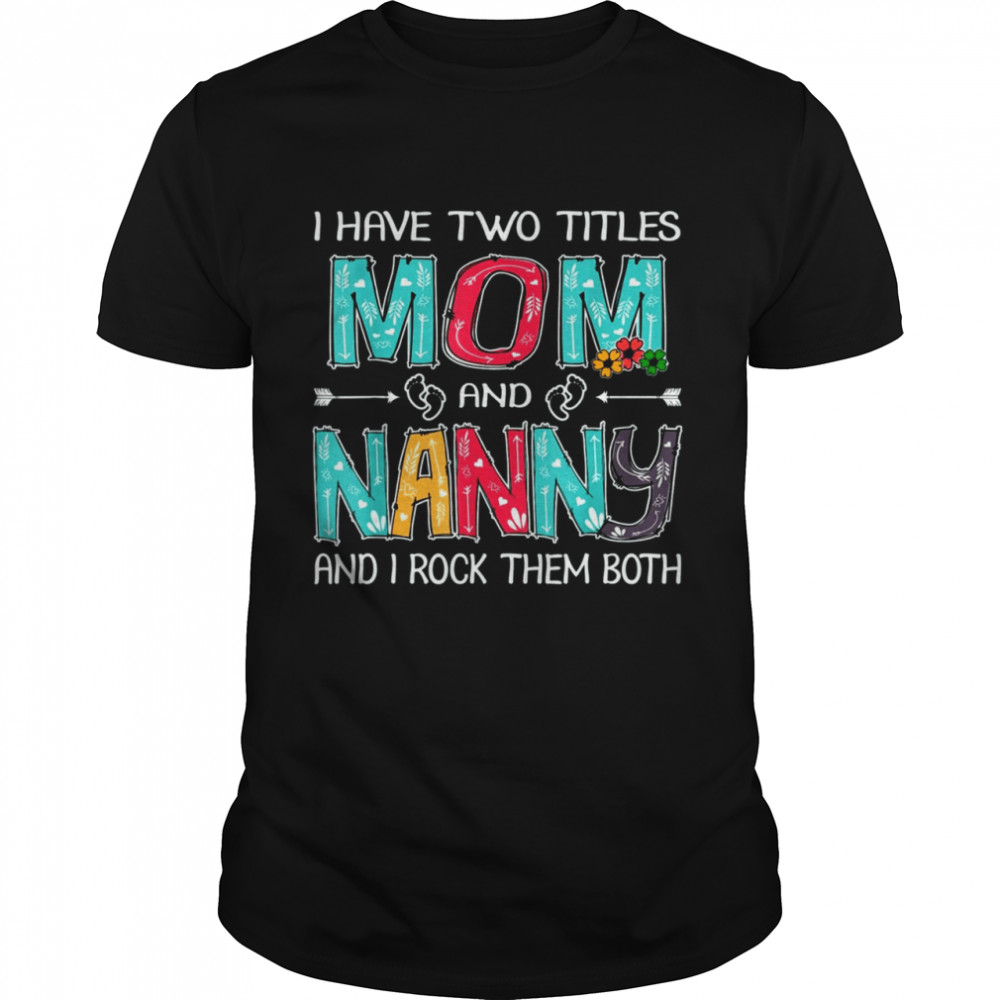 I Have Two Titles Mom & Nanny Funny Tshirt Mother’S Day T-Shirt I Have Two Titles Mom & Nanny Funny Tshirt Mother’S Day T-Shirt