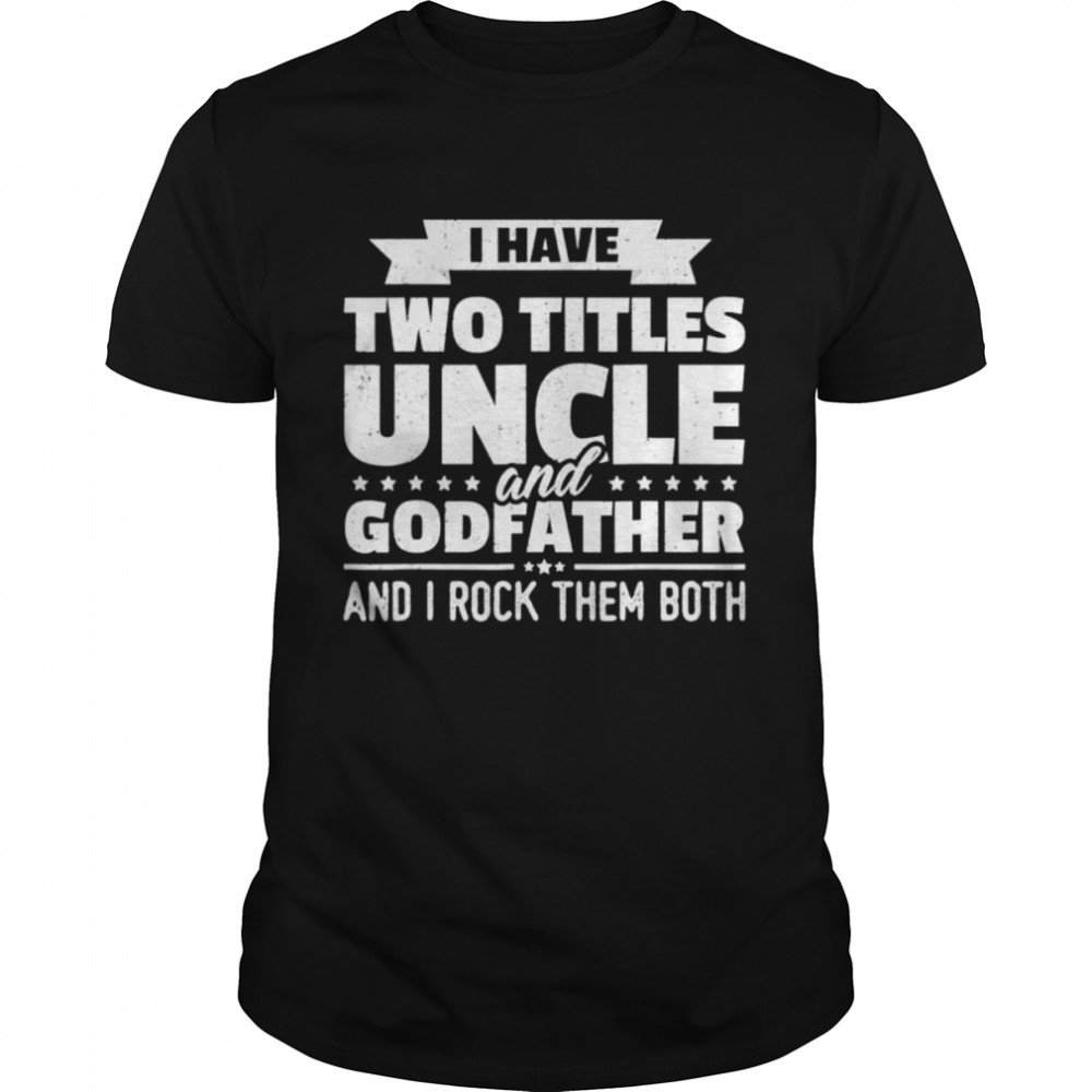 I Have Two Titles Uncle And Godfather And I Rock Them Both Shirt