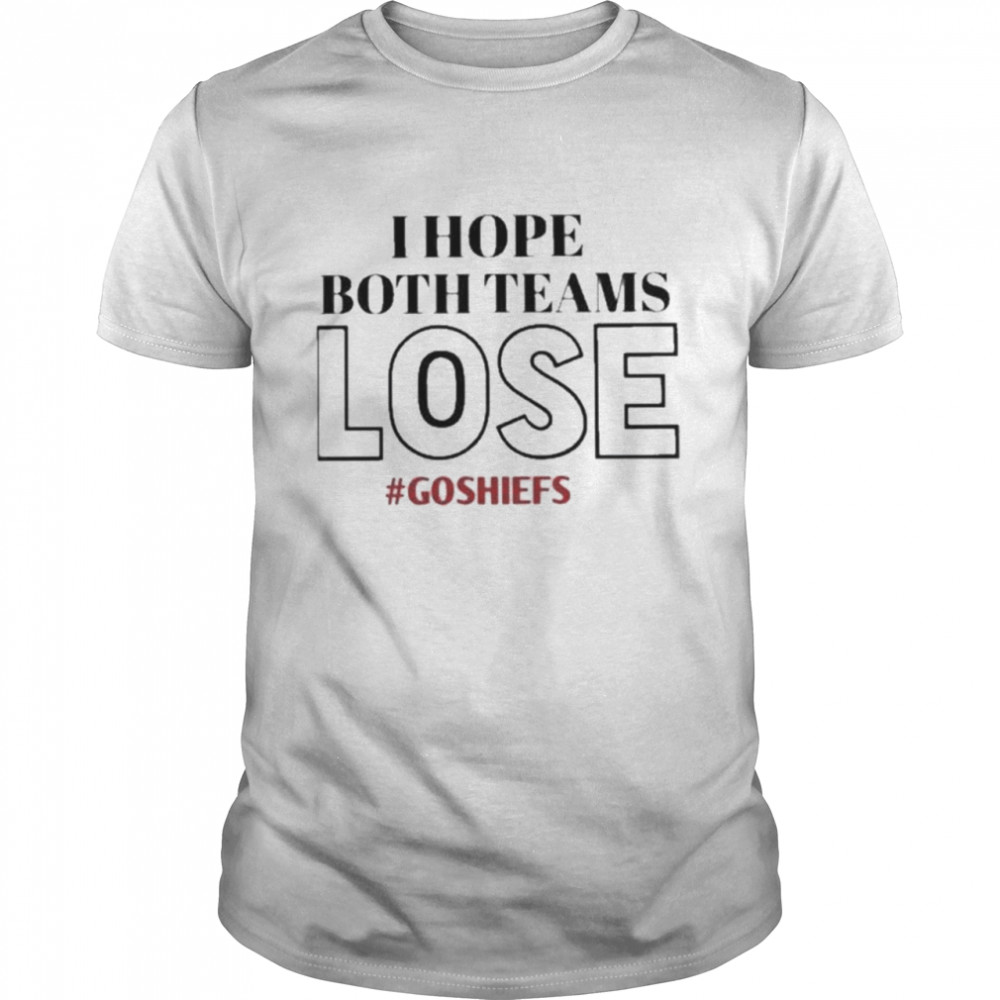 I Hope Both Teams Lose #Goshiefs Shirt I Hope Both Teams Lose #Goshiefs Shirt