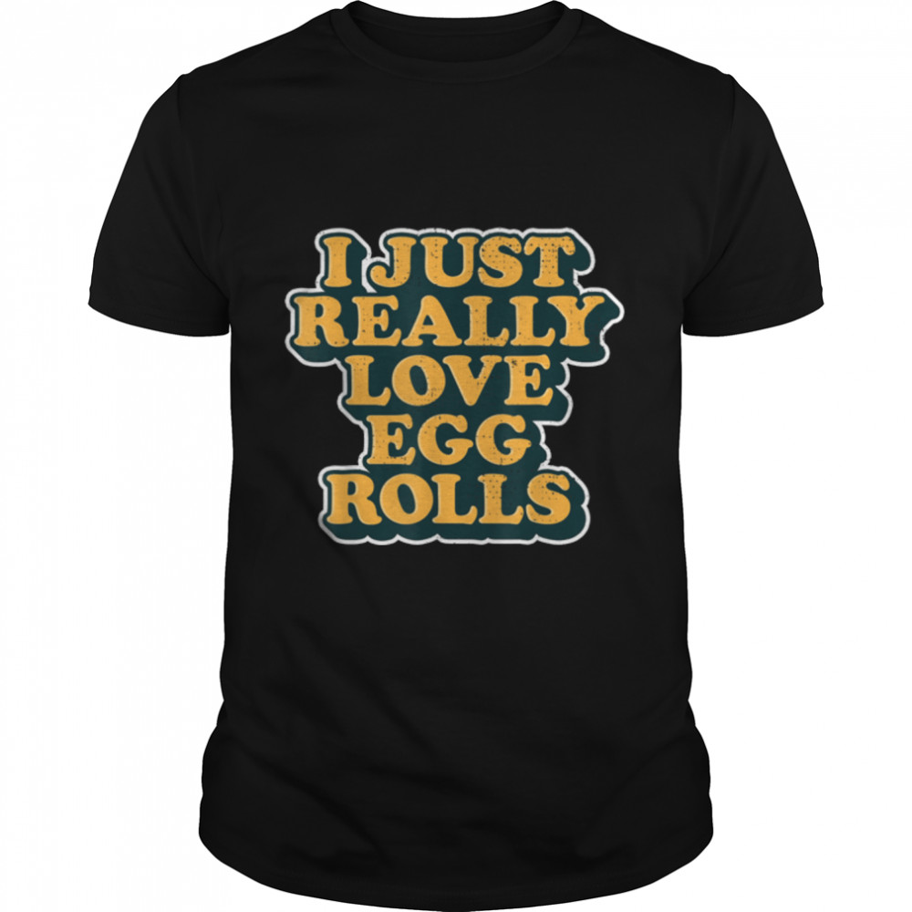 I Just Really Love Egg Rolls Chinese Egg Rolls T-Shirt B09w5tlbqy