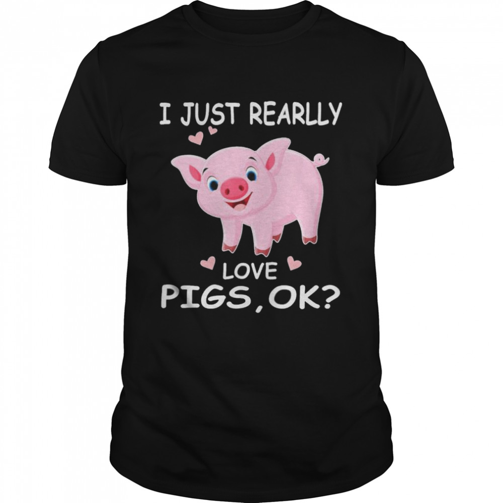 I Just Really Love Pigs Ok Hog Lover Cute Farmer Shirt