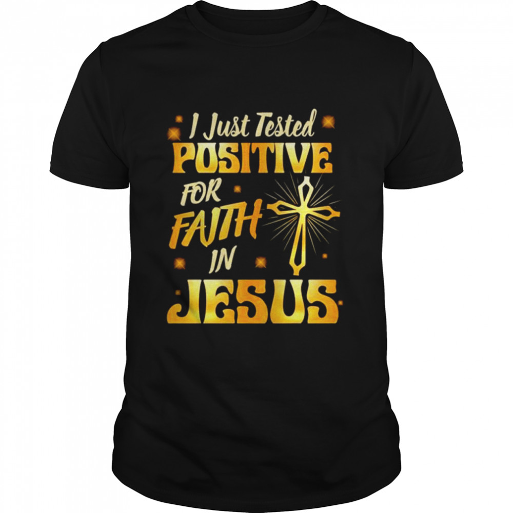 I Just Tested Positive In Faith For Jesus Religious Shirt I Just Tested Positive In Faith For Jesus Religious Shirt