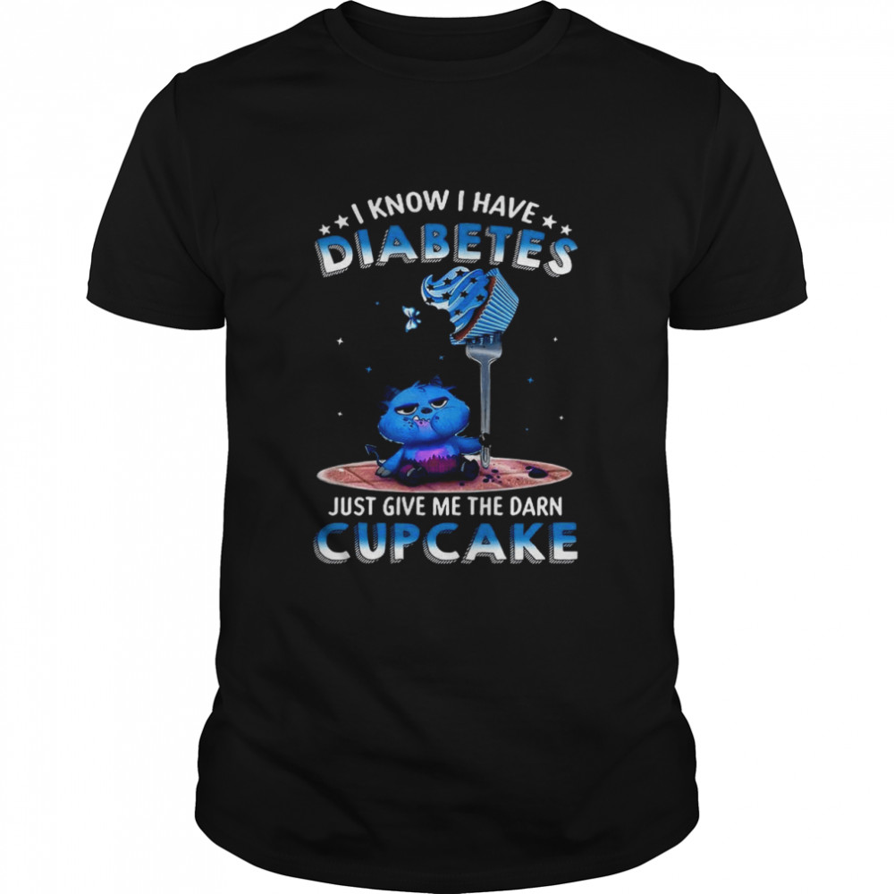 I Know I Have Diabetes Just Give Me The Darn Cupcake Shirt