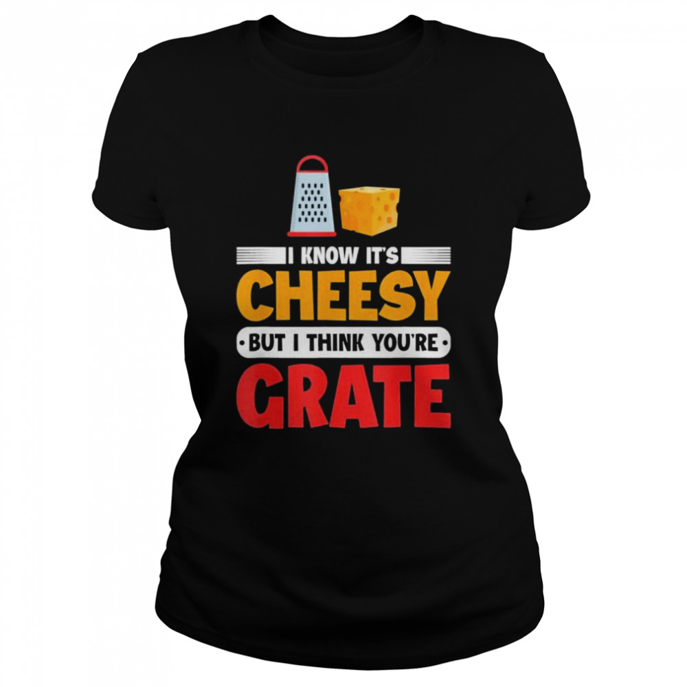 I Know Its Cheesy But I Think Youre Grate Cheese Shirt 1 » Cool Gifts for You - Mfamilygift I Know Its Cheesy But I Think Youre Grate Cheese Shirt 1