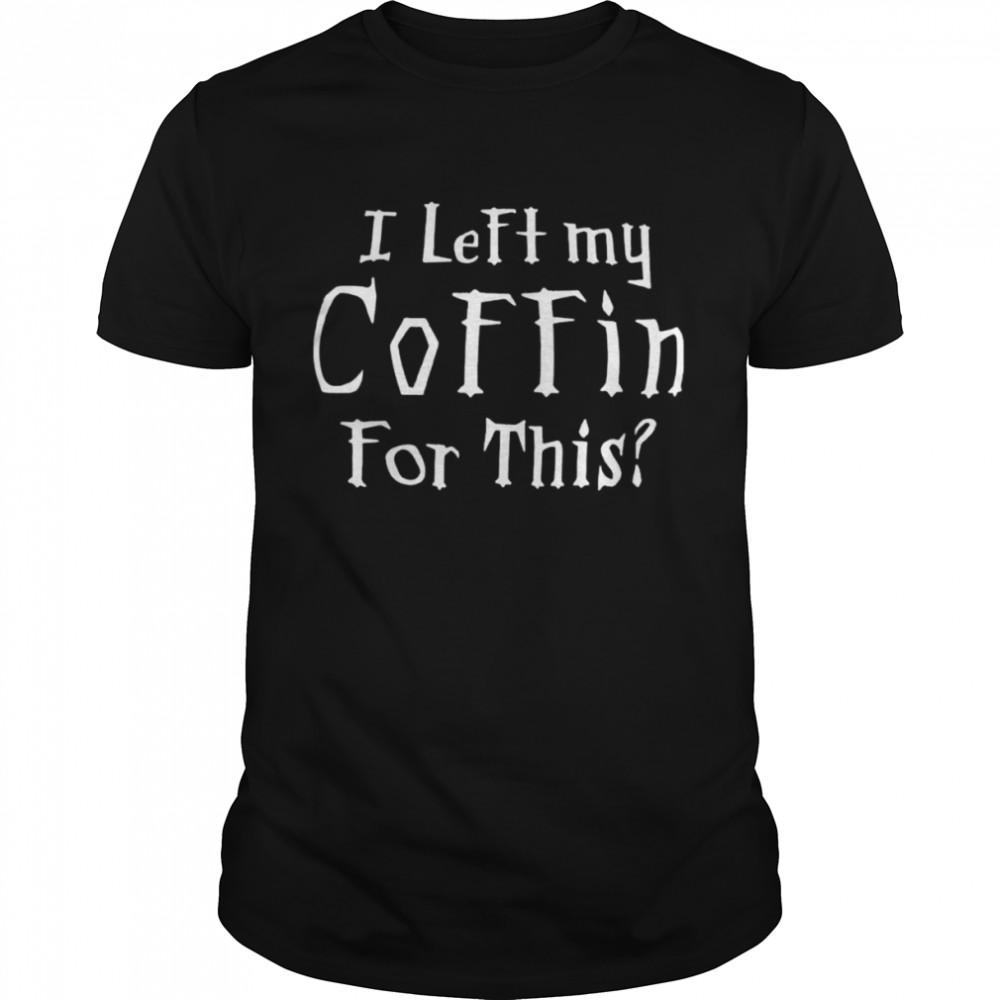 I Left My Coffin For This Shirt