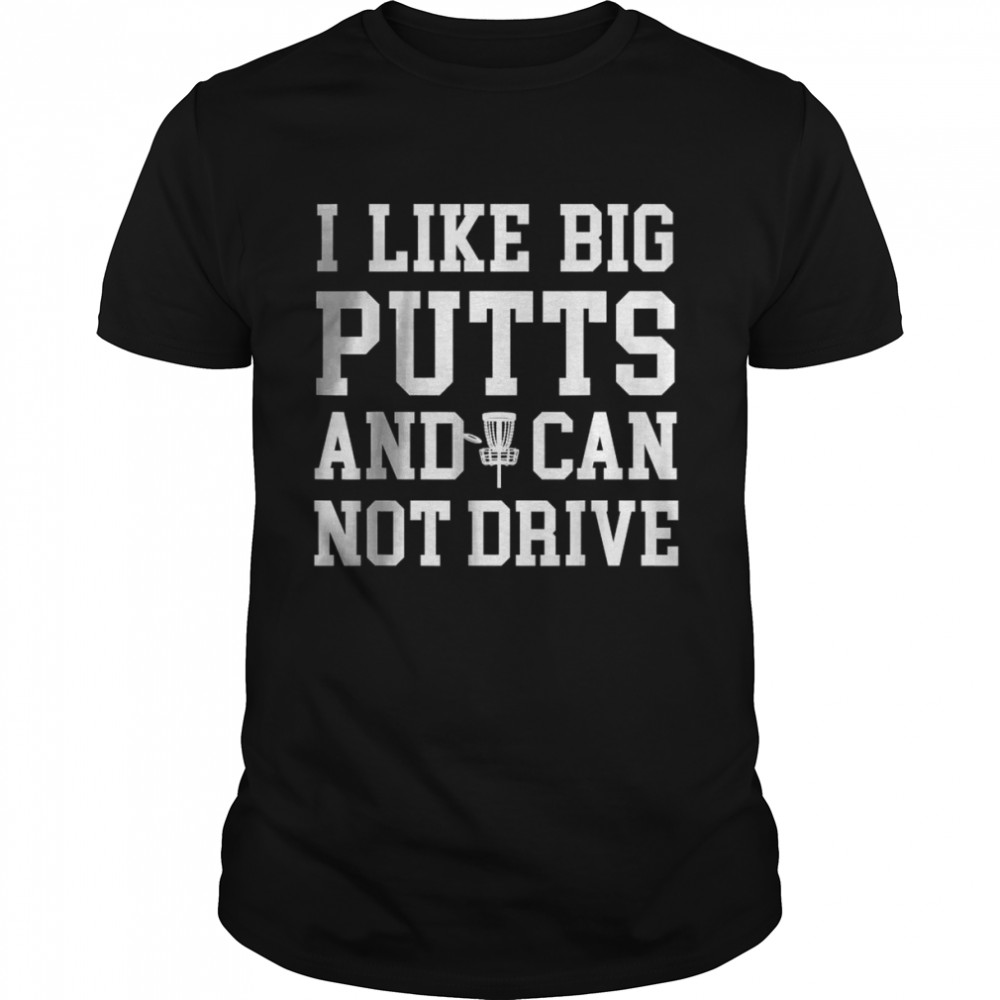 I Like Big Putts And I Cannot Drive Cool Disc Golf T-Shirt I Like Big Putts And I Cannot Drive Cool Disc Golf T-Shirt