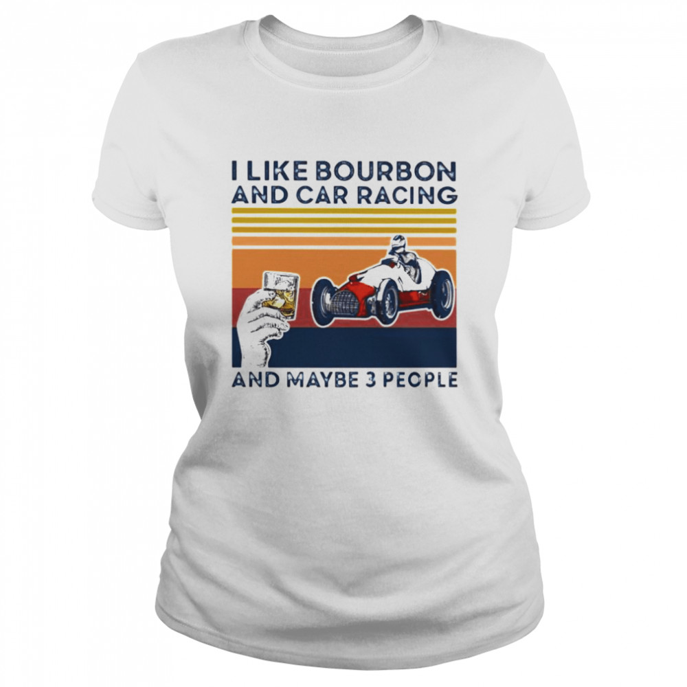 I Like Bourbon And Car Racing And Maybe 3 People Shirt 1 » Cool Gifts for You - Mfamilygift I Like Bourbon And Car Racing And Maybe 3 People Shirt 1