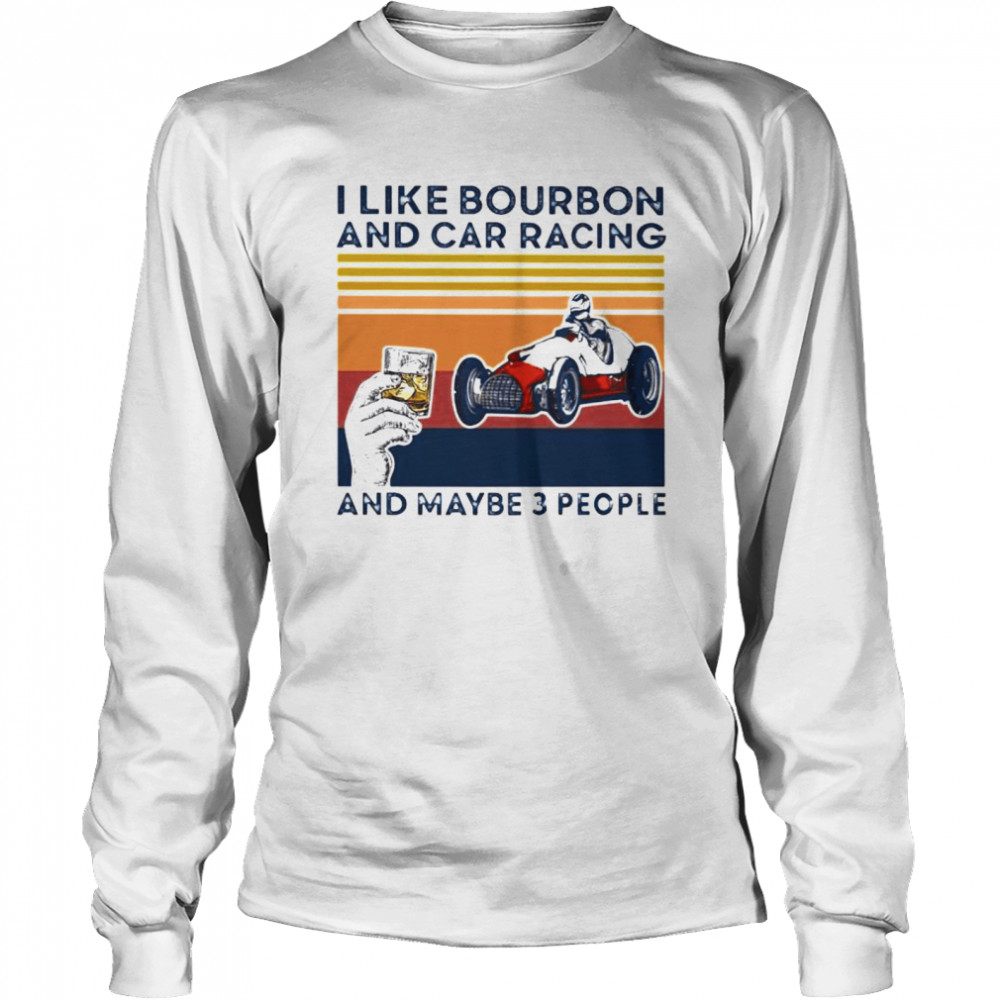 I Like Bourbon And Car Racing And Maybe 3 People Shirt 2 » Cool Gifts for You - Mfamilygift I Like Bourbon And Car Racing And Maybe 3 People Shirt 2
