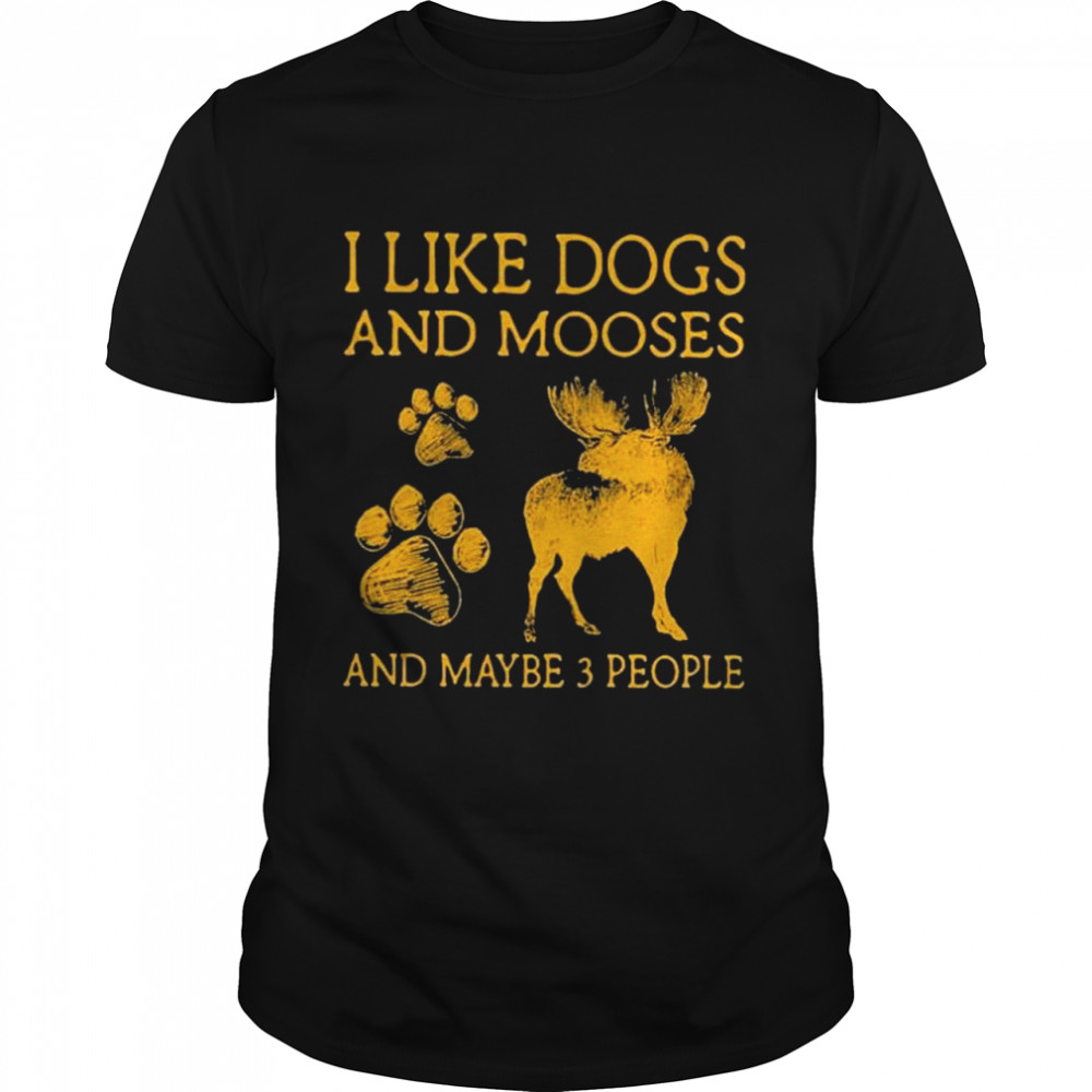 I Like Dogs And Mooses And Maybe 3 People Shirt