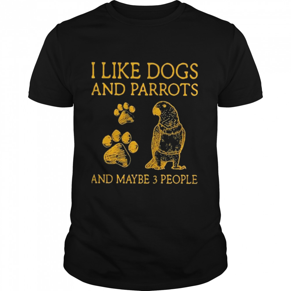 I Like Dogs And Parrots And Maybe 3 People Shirt I Like Dogs And Parrots And Maybe 3 People Shirt