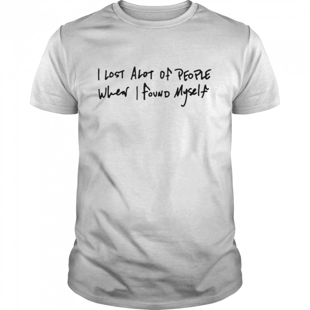 I Lost Alot Of People When I Found Myself Shirt I Lost Alot Of People When I Found Myself Shirt
