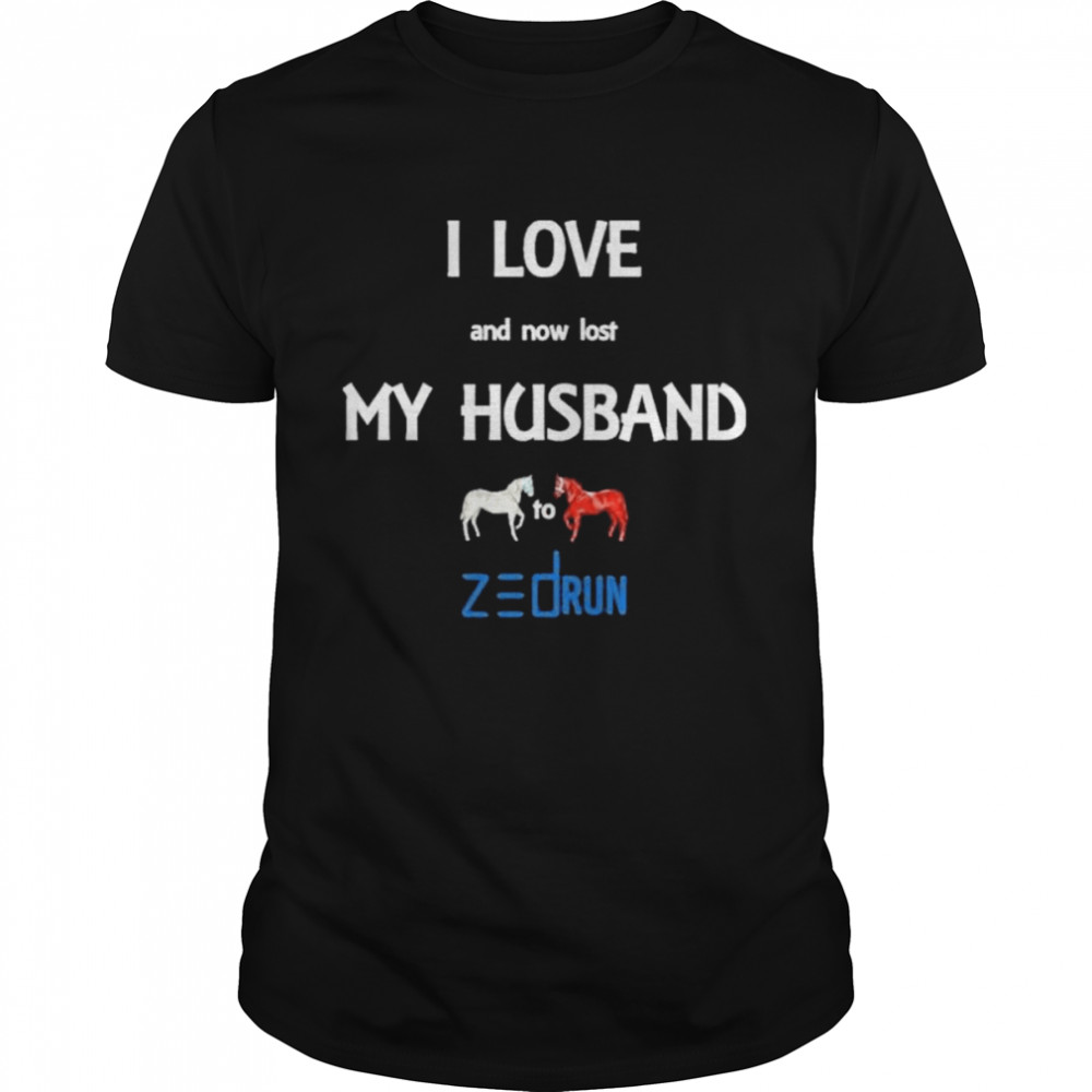 I Love And Now Lost My Husband To Zed Run Shirt