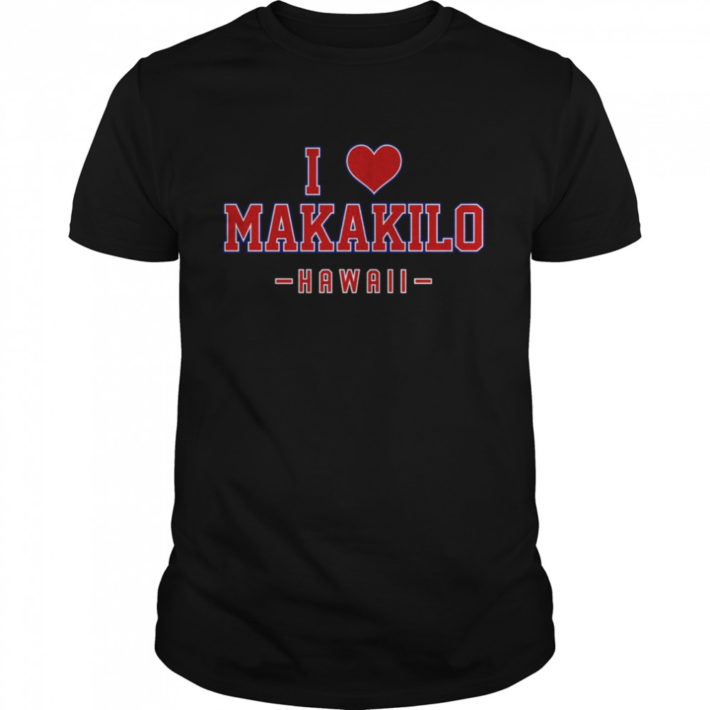I Love Makakilo Hawaii Shirt I Love Makakilo Hawaii Shirt