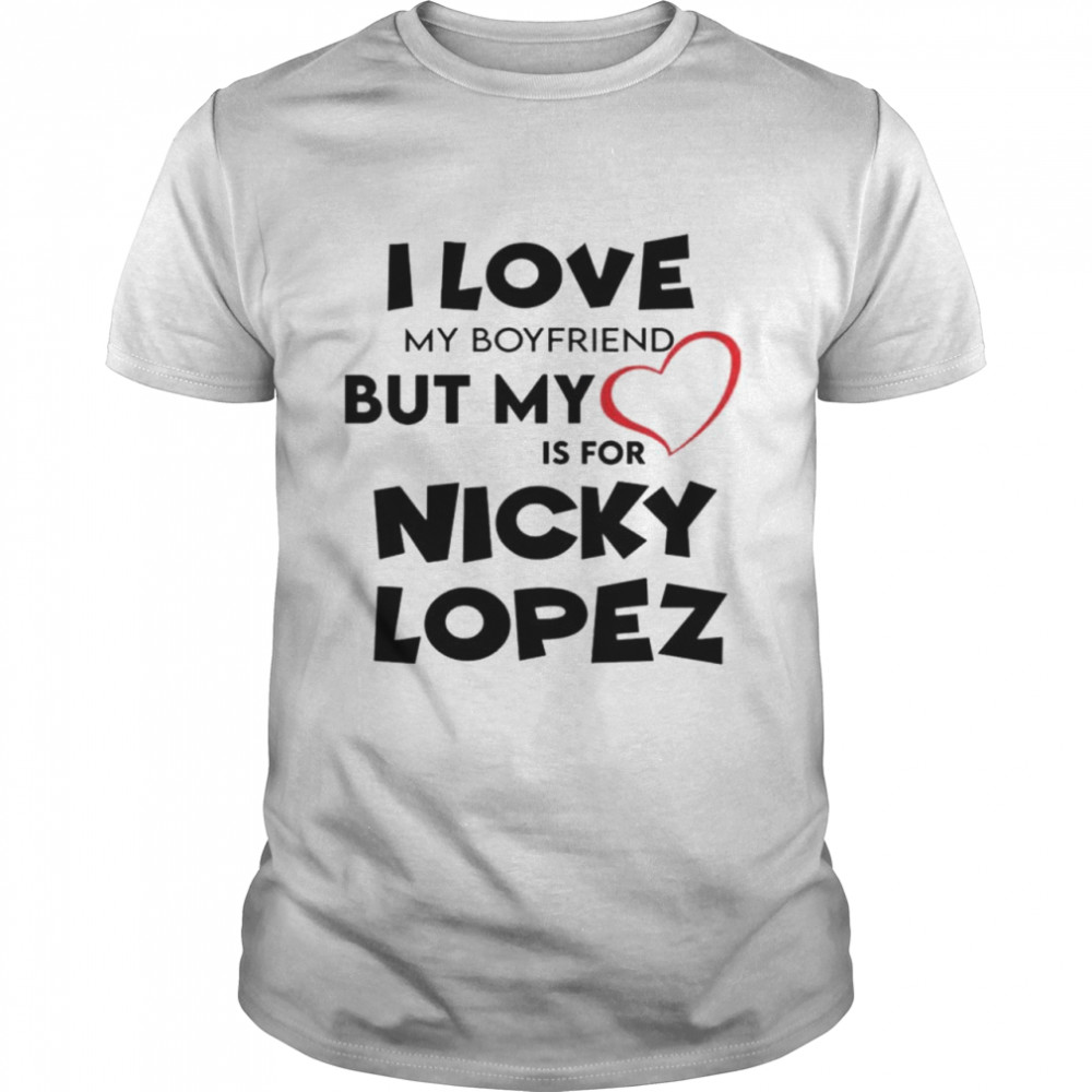 I Love My Boyfriend But My Love Is For Nicky Lopez Shirt I Love My Boyfriend But My Love Is For Nicky Lopez Shirt
