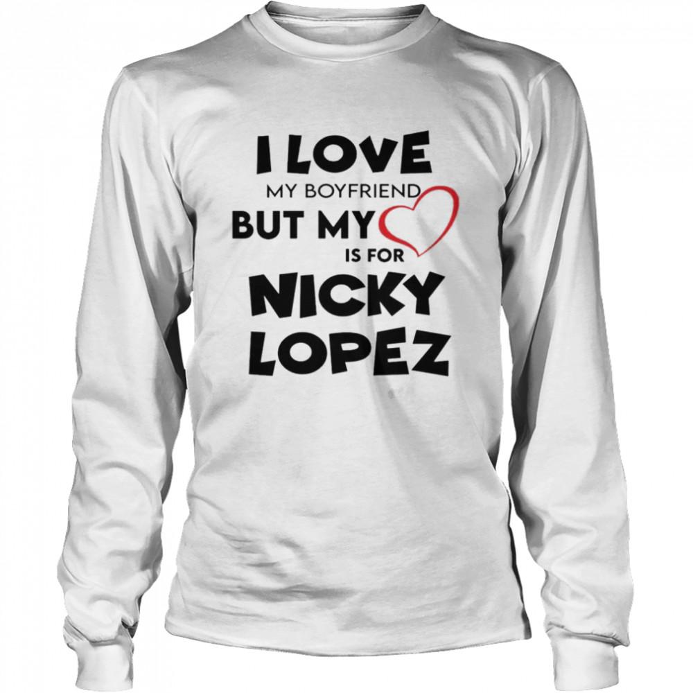 I Love My Boyfriend But My Love Is For Nicky Lopez Shirt 2 » Cool Gifts for You - Mfamilygift I Love My Boyfriend But My Love Is For Nicky Lopez Shirt 2
