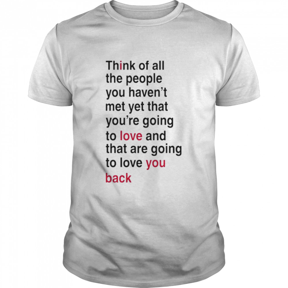 I Love You Back Think Of All The People You Haven’T Met Yet That Shirt