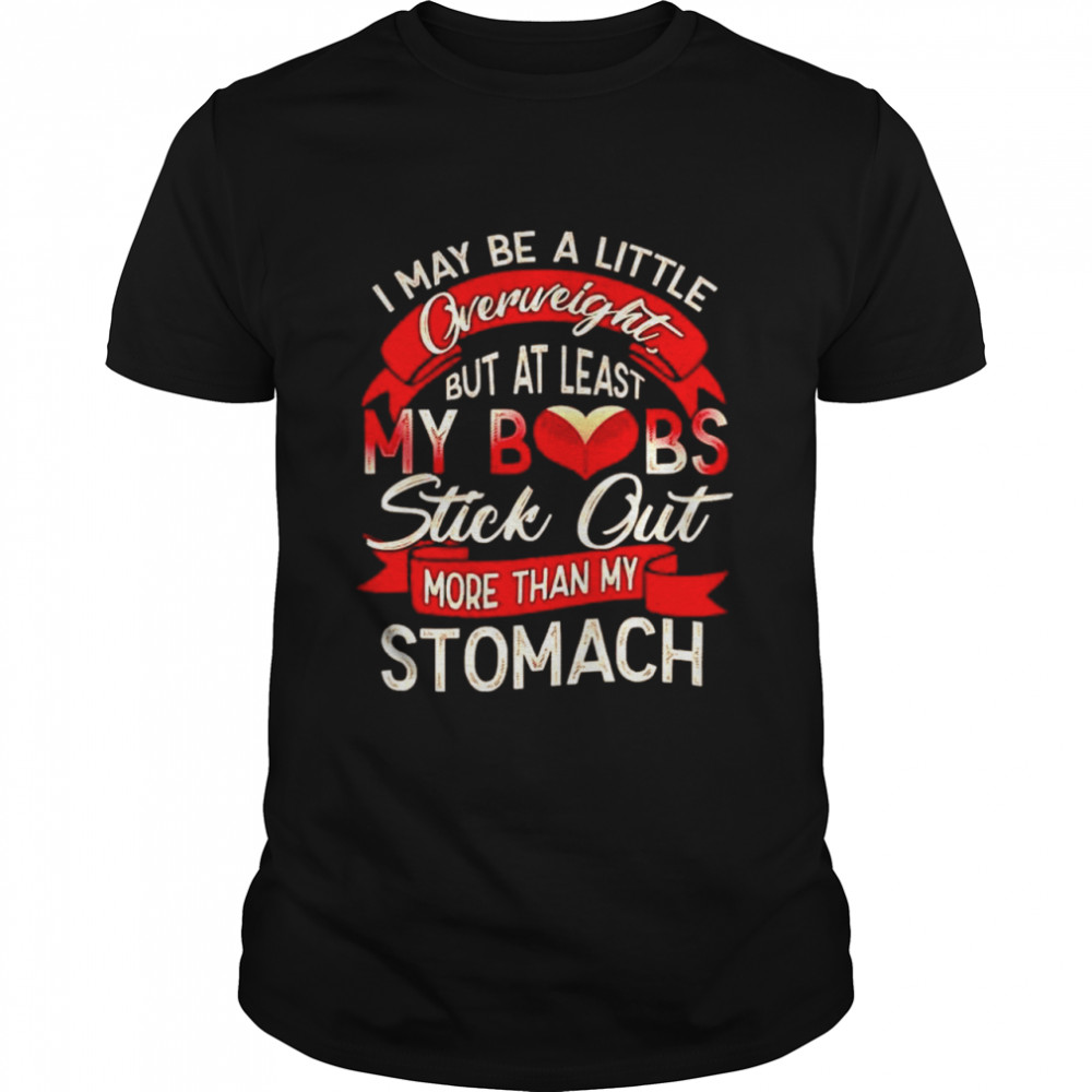 I May Be A Little Overweight But At Least My Boobs Stick Out More Than My Stomach T-Shirt