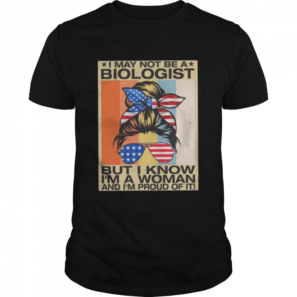 I May Not Be A Biologist But I Know I’M A Woman And I’M Proud Of It American Flag Vintage Shirt I May Not Be A Biologist But I Know I’M A Woman And I’M Proud Of It American Flag Vintage Shirt