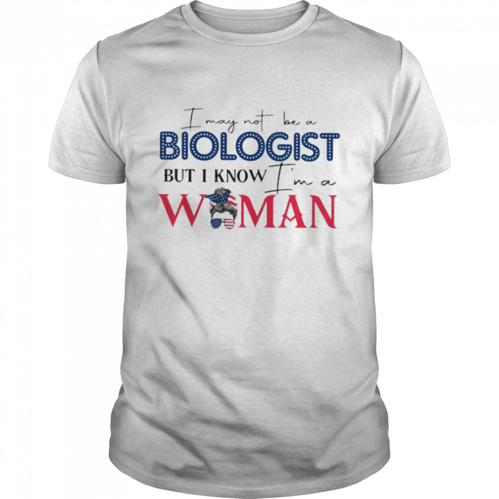 I May Not Be A Biologist But I Know I’M A Woman Shirt