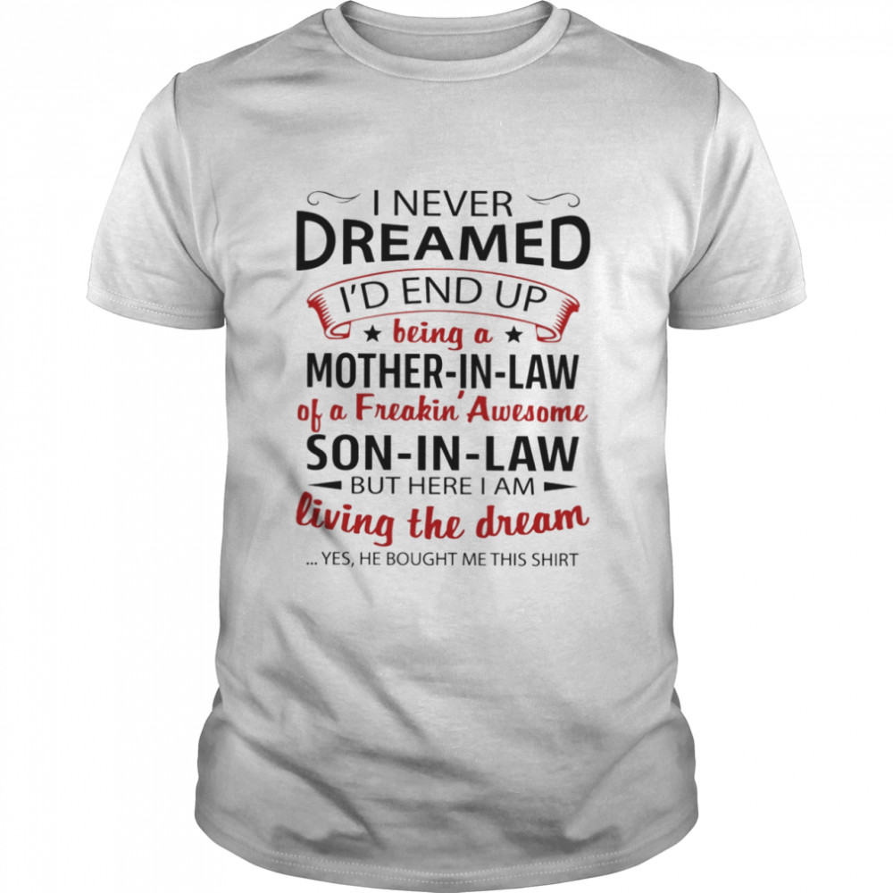 I Never Dreamed I’D End Up Being A Son I Law Of A Freaking Awesome Mother In Law Shirt