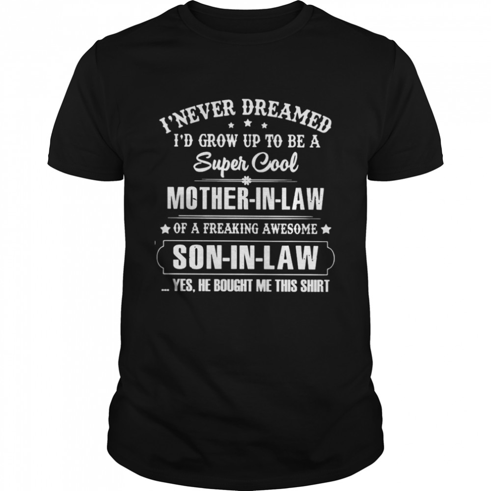I Never Dreamed Id Grow Up To Be A Super Cool Mother In Law Of A Freaking Awesome Son In Law Shirt I Never Dreamed Id Grow Up To Be A Super Cool Mother In Law Of A Freaking Awesome Son In Law Shirt