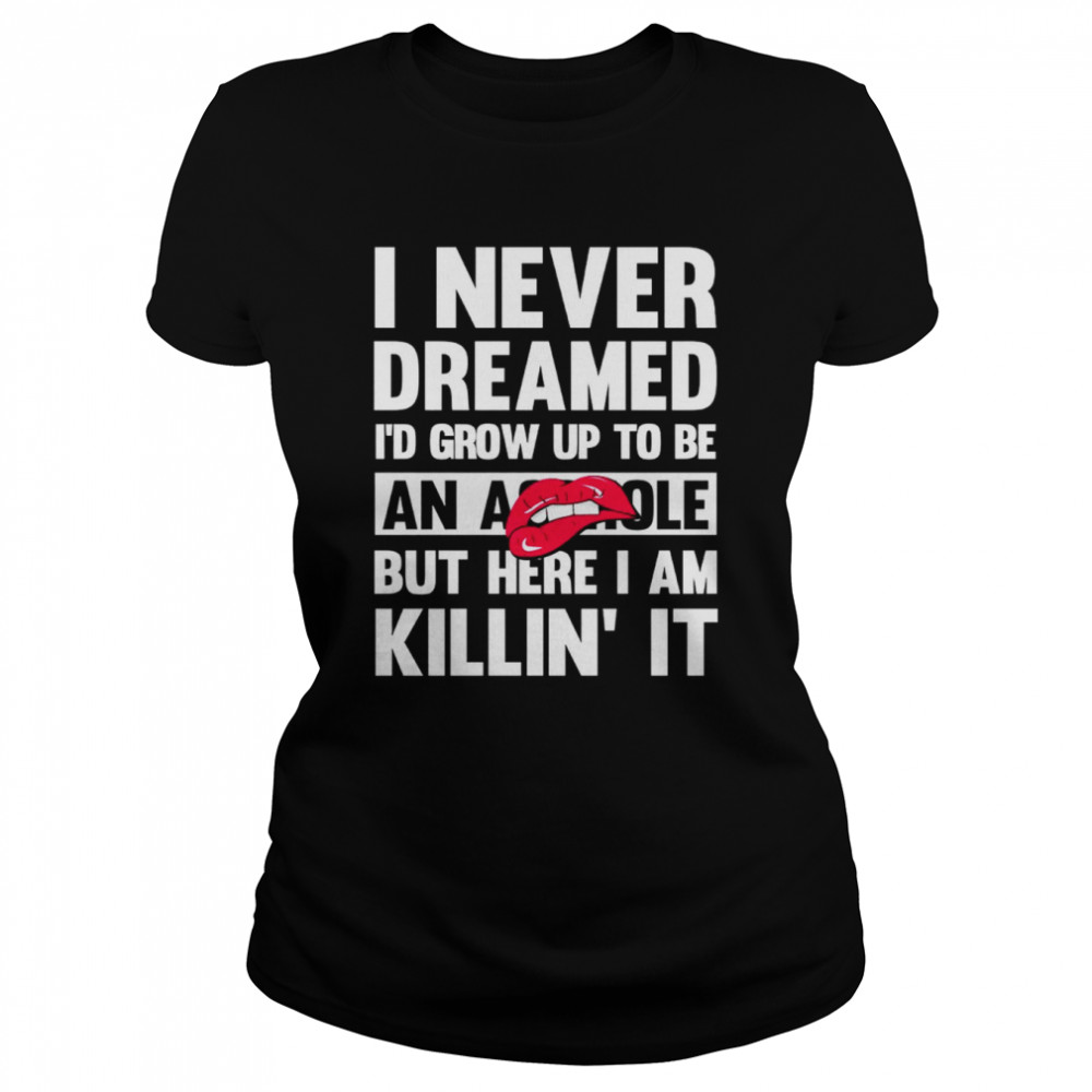 I Never Dreamed I’D Grow Up To Be An Asshole But Here I Am Killin It Shirt 1 » Cool Gifts for You - Mfamilygift I Never Dreamed I’D Grow Up To Be An Asshole But Here I Am Killin It Shirt 1