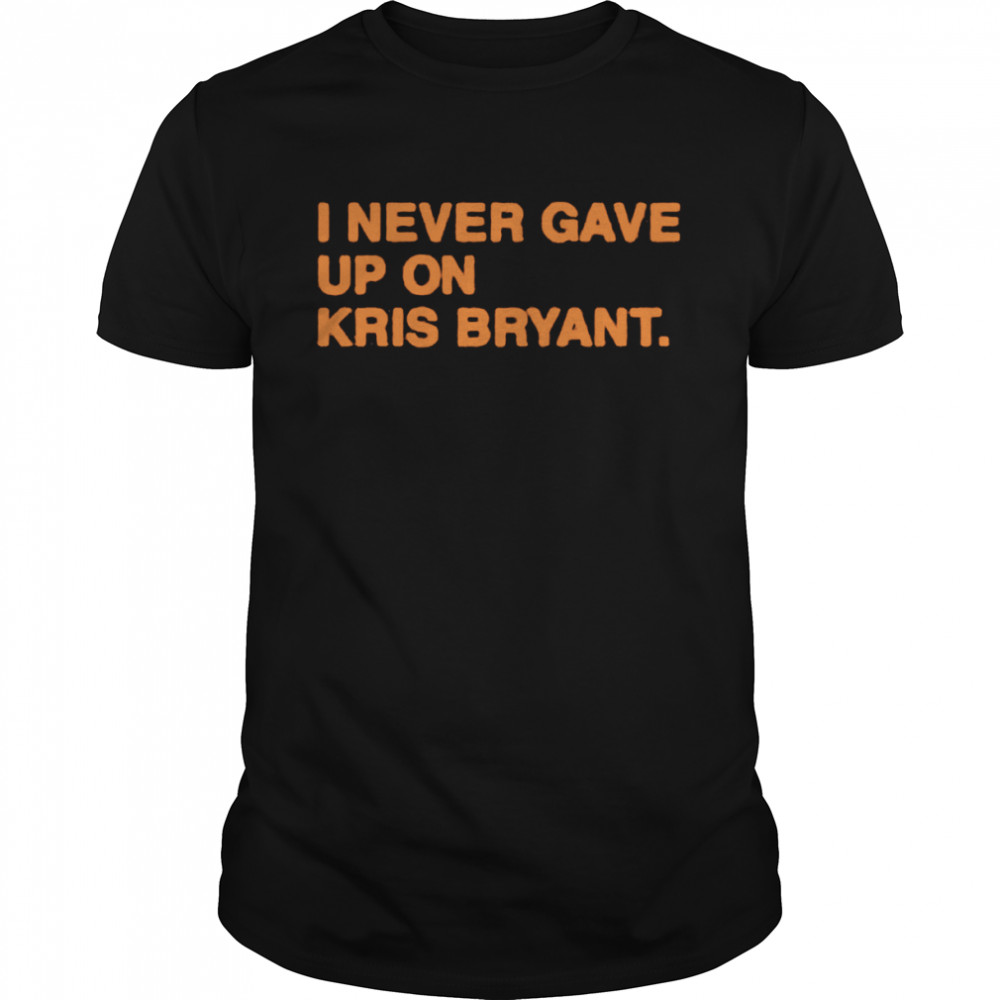 I Never Gave Up Kris Bryant Shirt